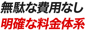 無駄な費用なし明確な料金体系