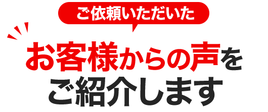 ご依頼いただいたお客様の声をご紹介します